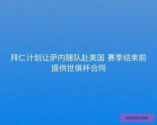拜仁计划让萨内随队赴美国 赛季结束前提供世俱杯合同