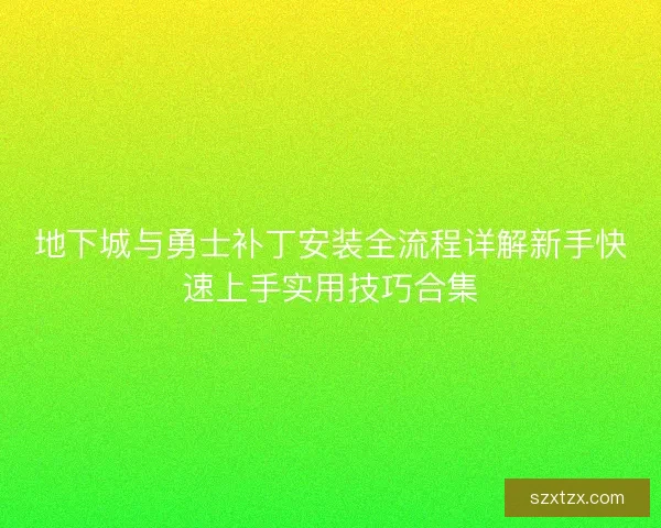 地下城与勇士补丁安装全流程详解新手快速上手实用技巧合集